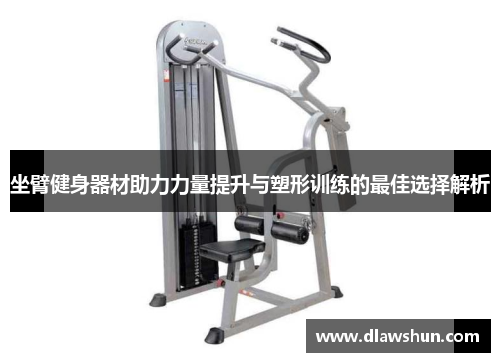 坐臂健身器材助力力量提升与塑形训练的最佳选择解析