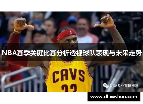 NBA赛季关键比赛分析透视球队表现与未来走势